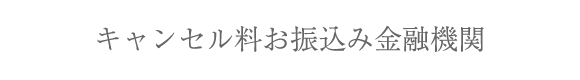 キャンセル料お振込み金融機関